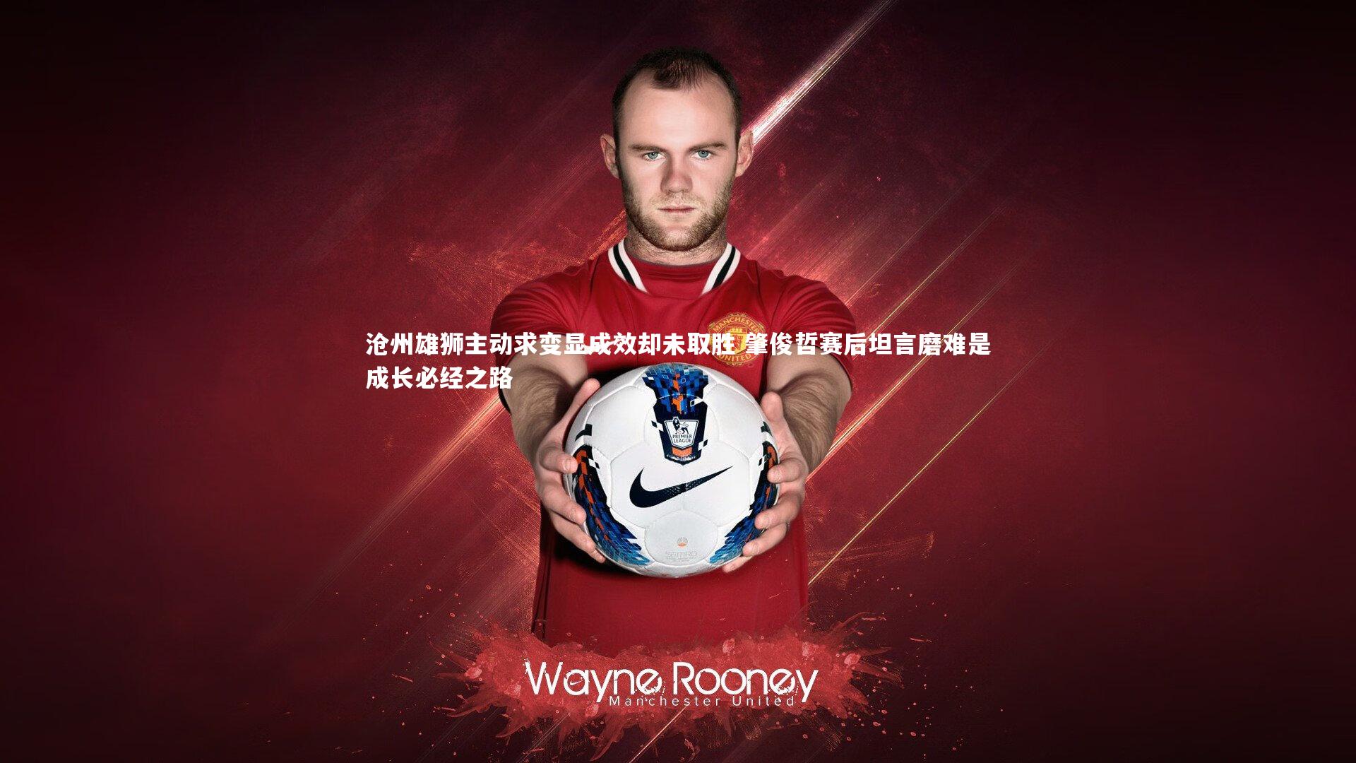 沧州雄狮主动求变显成效却未取胜 肇俊哲赛后坦言磨难是成长必经之路