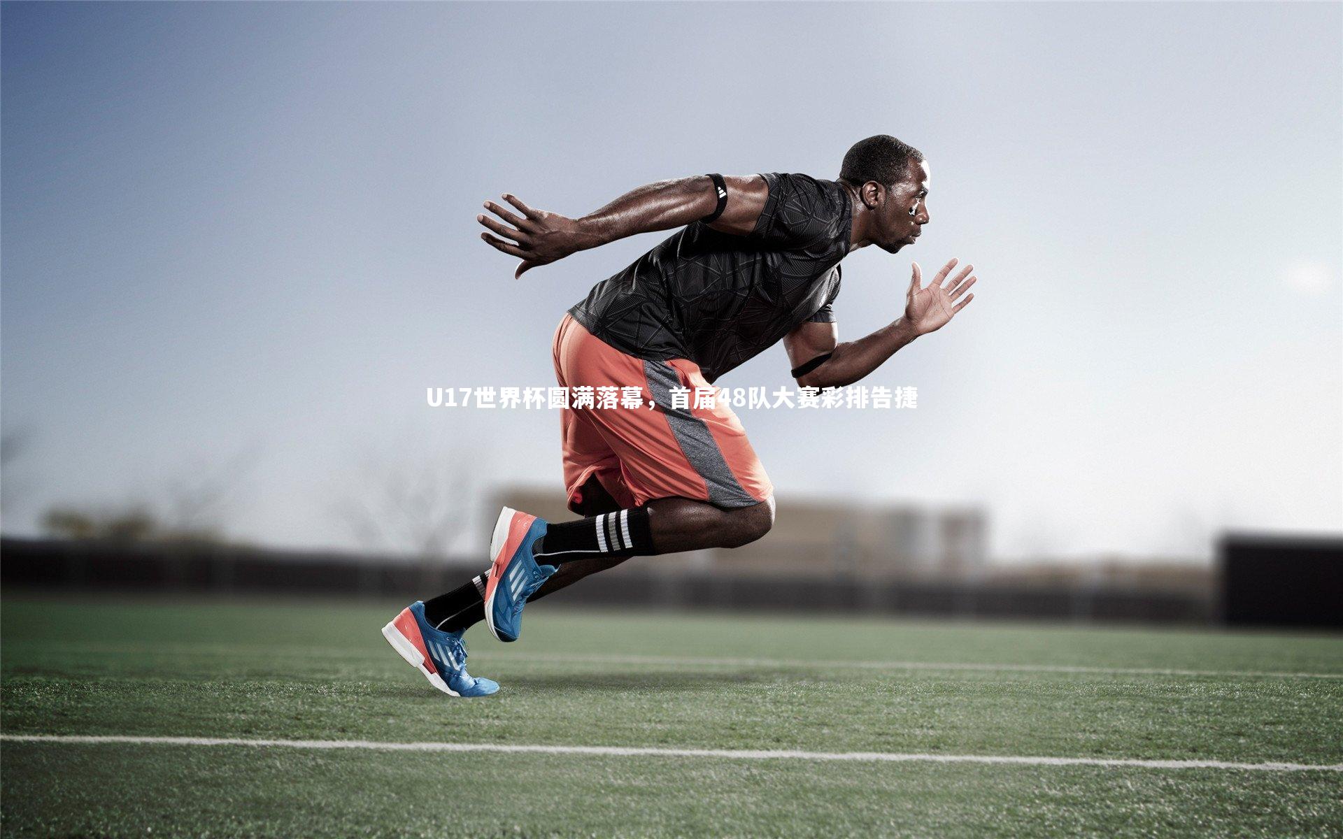 U17世界杯圆满落幕,首届48队大赛彩排告捷