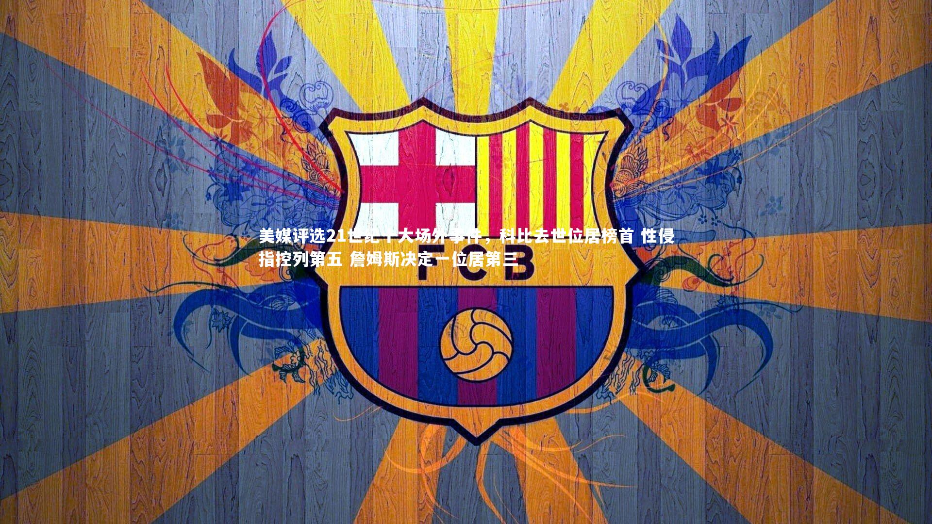 美媒评选21世纪十大场外事件，科比去世位居榜首 性侵指控列第五 詹姆斯决定一位居第三